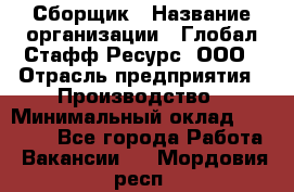Сборщик › Название организации ­ Глобал Стафф Ресурс, ООО › Отрасль предприятия ­ Производство › Минимальный оклад ­ 35 000 - Все города Работа » Вакансии   . Мордовия респ.